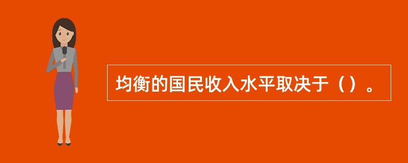 均衡的国民收入水平取决于（）。