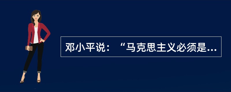 邓小平说：“马克思主义必须是同中国实际相结合的马克思主义，社会主义必须是切合中国实际的有中国特色的社会主义。”这句话的含义是（）。