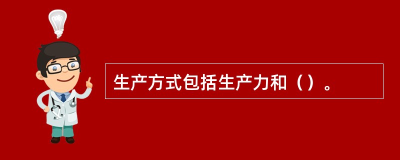 生产方式包括生产力和（）。