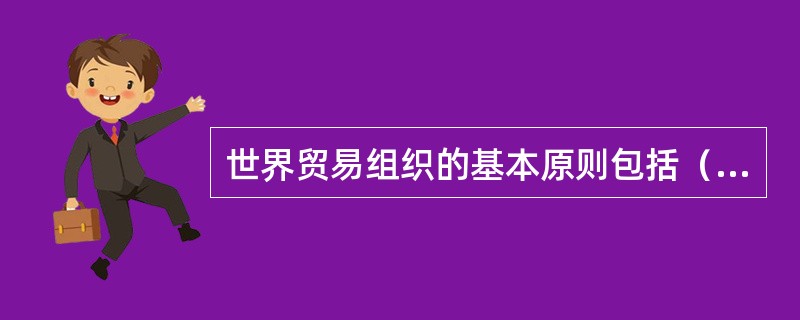 世界贸易组织的基本原则包括（）。