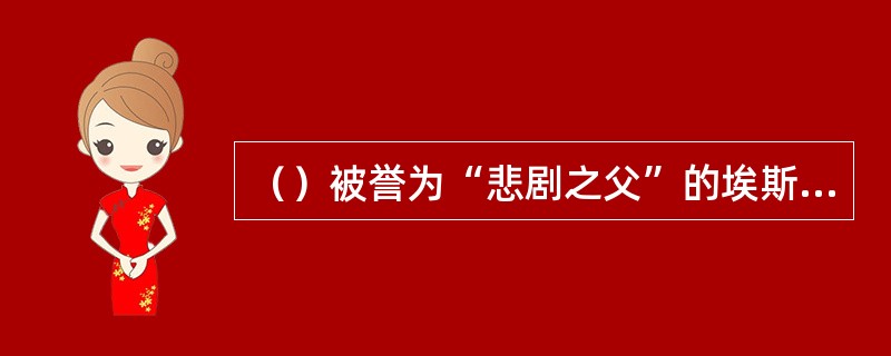 （）被誉为“悲剧之父”的埃斯罗斯的代表作。