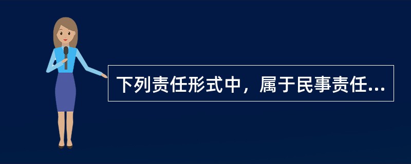 下列责任形式中，属于民事责任形式的是（）。