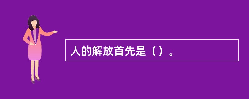 人的解放首先是（）。