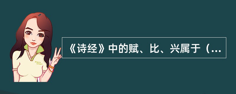 《诗经》中的赋、比、兴属于（）。