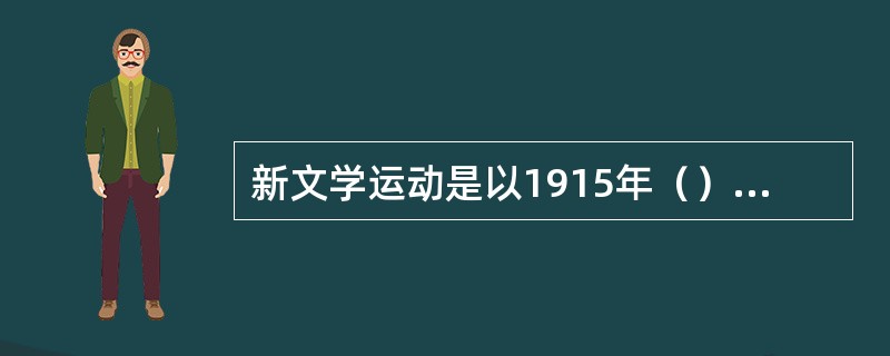 新文学运动是以1915年（）杂志的创刊为开端的一场文学革命运动，标志着中国现代文学的开端。