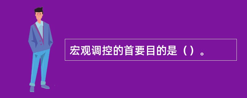 宏观调控的首要目的是（）。