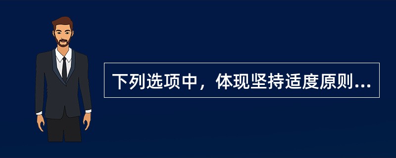 下列选项中，体现坚持适度原则的有（）。