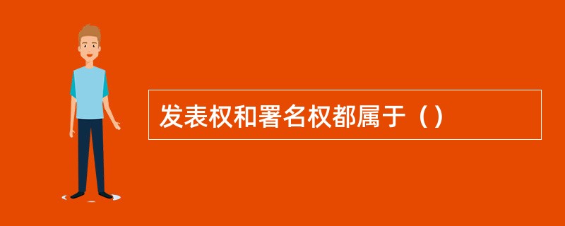 发表权和署名权都属于（）