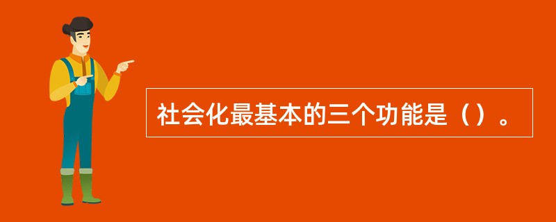 社会化最基本的三个功能是（）。