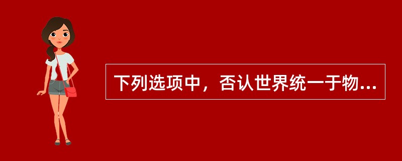 下列选项中，否认世界统一于物质的观点有（）。