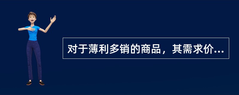 对于薄利多销的商品，其需求价格弹性（）。