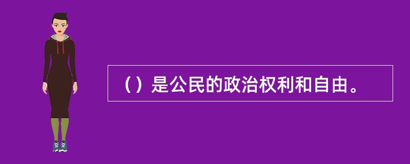 （）是公民的政治权利和自由。