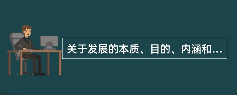 关于发展的本质、目的、内涵和要求的总体看法和根本观点是（）。
