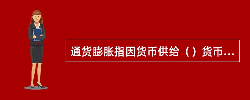 通货膨胀指因货币供给（）货币实际需求导致货币贬值而引起的一段时间内物价持续而普遍上涨的现象。