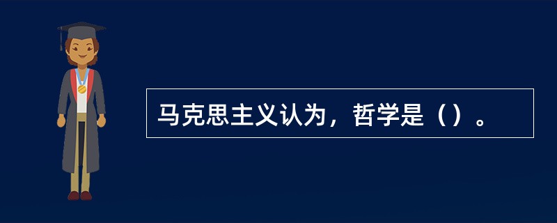 马克思主义认为，哲学是（）。