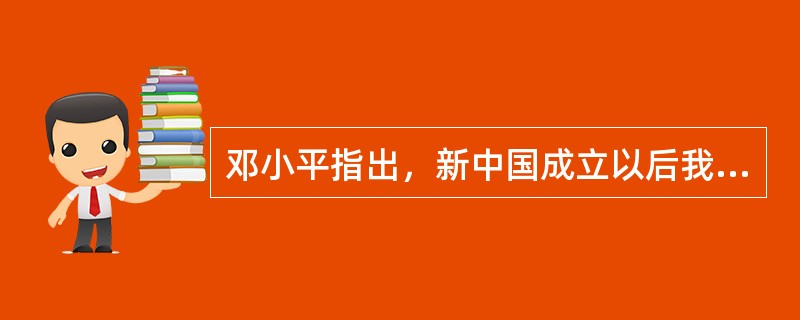 邓小平指出，新中国成立以后我们在社会主义建设中所经历的曲折和失误，改革开放过程遇到的一些疑虑和困扰，归根到底，就在于没有完全搞清楚（）。
