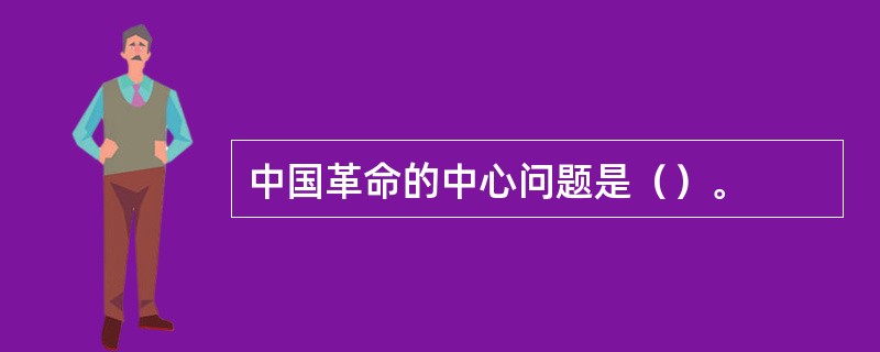 中国革命的中心问题是（）。