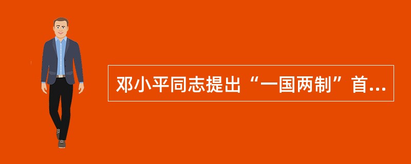 邓小平同志提出“一国两制”首先针对的是（）问题。