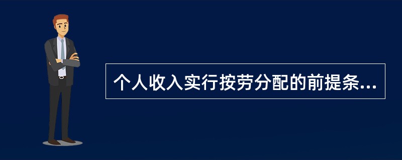 个人收入实行按劳分配的前提条件是（）