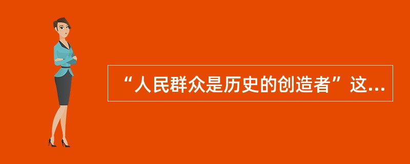 “人民群众是历史的创造者”这一基本观点的理论前提是（）。