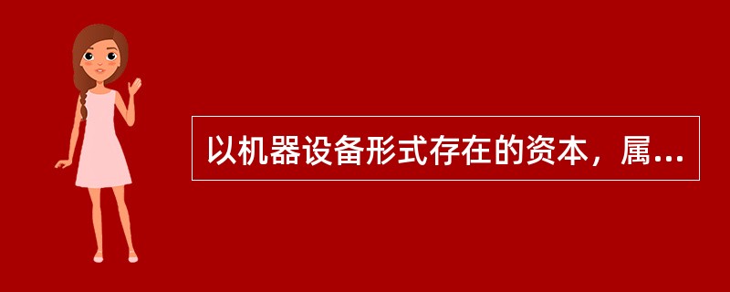 以机器设备形式存在的资本，属于（）。