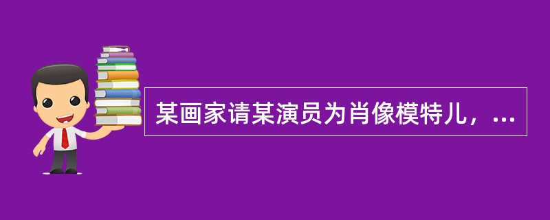 某画家请某演员为肖像模特儿，每次给该演员劳务费500元，但并未声明肖像将出版，后该演员在画册中发现自己的裸体肖像，遂起诉至法院，法院认定画家侵犯了演员的（）。