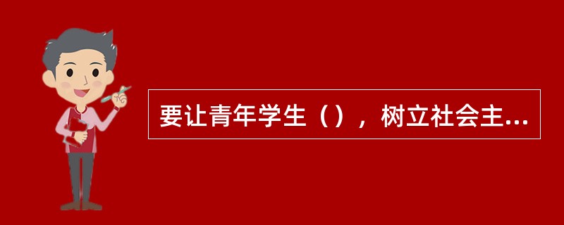 要让青年学生（），树立社会主义荣辱观。