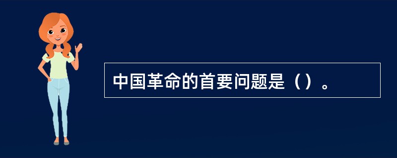 中国革命的首要问题是（）。