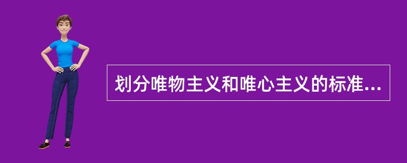 划分唯物主义和唯心主义的标准在于如何回答（）。