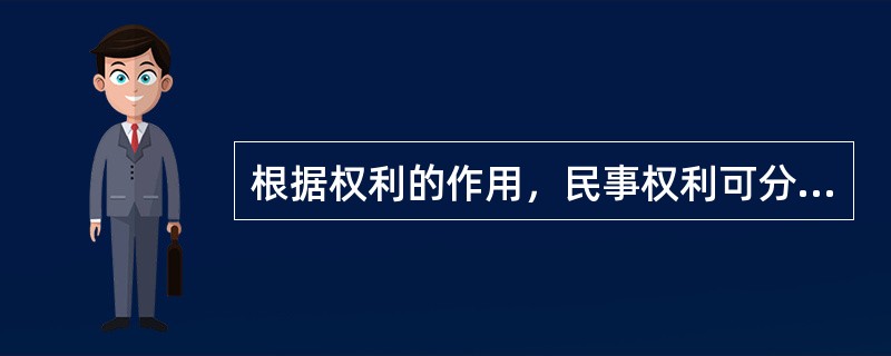 根据权利的作用，民事权利可分为（）。