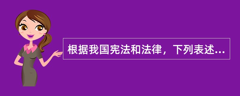 根据我国宪法和法律，下列表述正确的是（）。