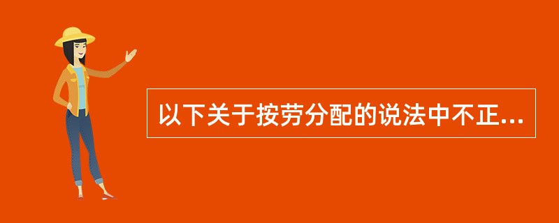 以下关于按劳分配的说法中不正确的是（）