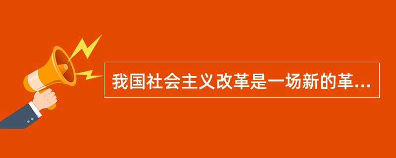 我国社会主义改革是一场新的革命，其性质是（）。