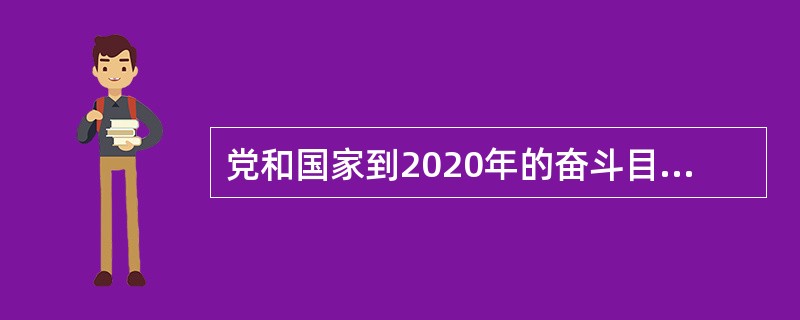 党和国家到2020年的奋斗目标是（）。