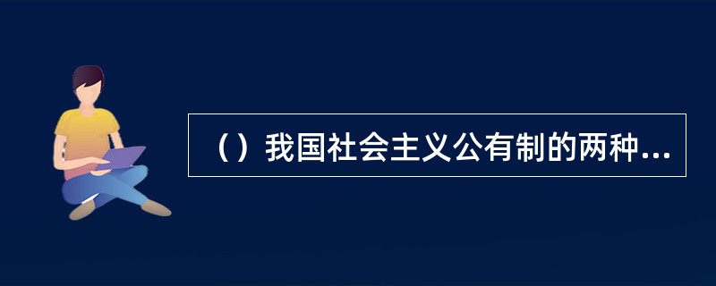 （）我国社会主义公有制的两种基本形式。