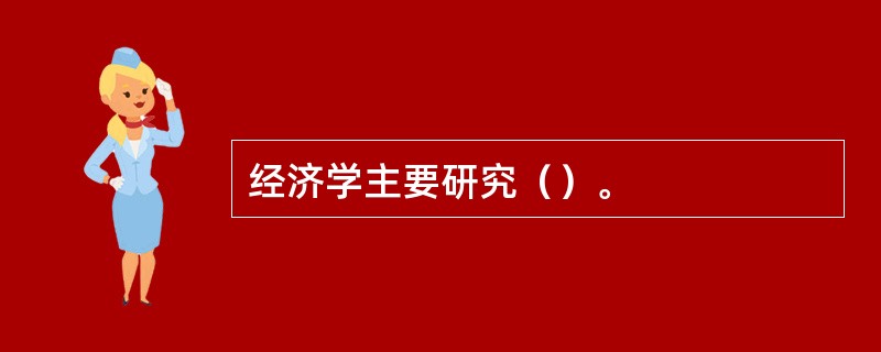 经济学主要研究（）。