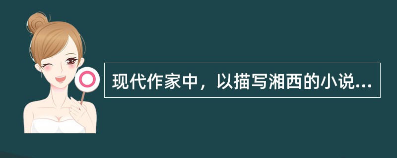 现代作家中，以描写湘西的小说和散文著名的作家是（）。