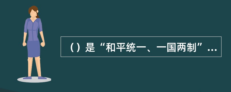 （）是“和平统一、一国两制”的核心，是发展两岸关系和实现和平统一的基础。