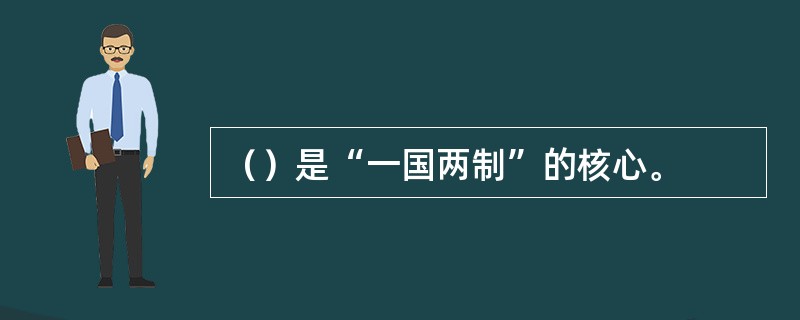 （）是“一国两制”的核心。