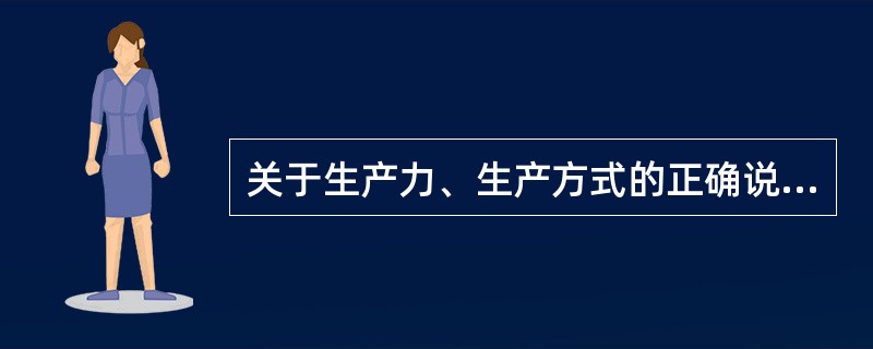 关于生产力、生产方式的正确说法包括（）