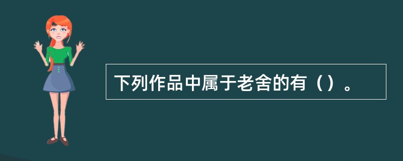 下列作品中属于老舍的有（）。