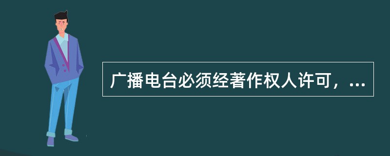 广播电台必须经著作权人许可，同时向著作权人支付报酬才可以播放的作品有（）。