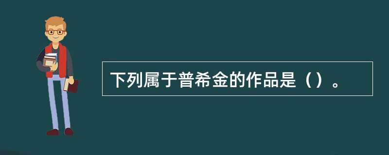 下列属于普希金的作品是（）。