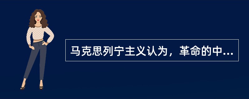 马克思列宁主义认为，革命的中心任务和最高形式是（）