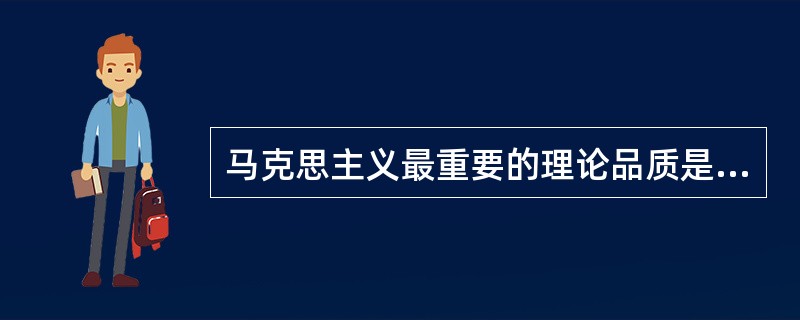 马克思主义最重要的理论品质是（）。