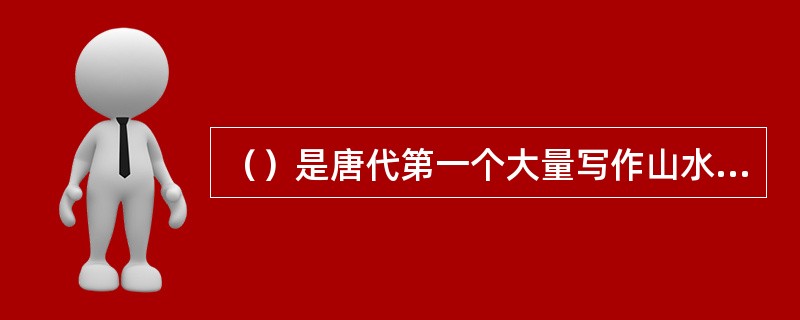 （）是唐代第一个大量写作山水诗的诗人，在现存的二百多首诗中，有相当一部分是吟唱山水田园的。