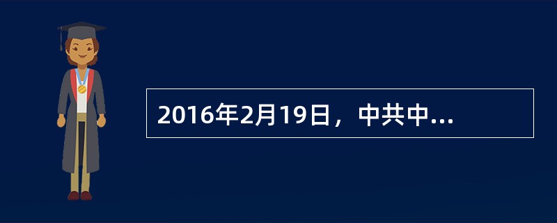 2016年2月19日，中共中央总书记、国家主席、中央军委主席习近平在北京主持召开党的新闻舆论工作座谈会并发表重要讲话。他指出在新的时代条件下，要承担起党的新闻舆论工作的职责和使命，必须（）。