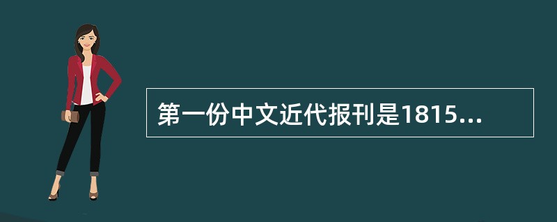第一份中文近代报刊是1815年在马六甲创刊的（）。