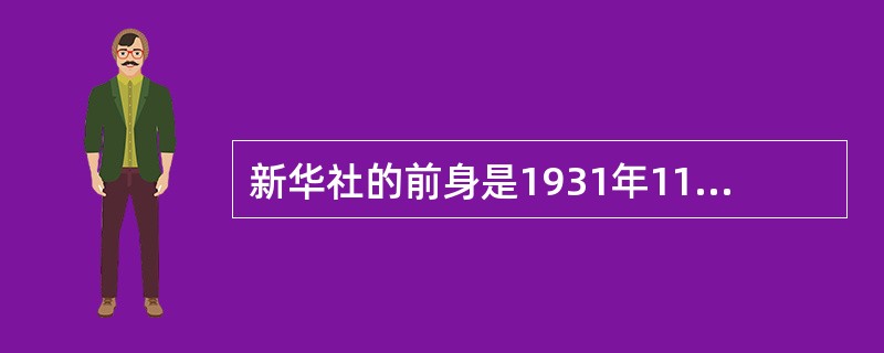 新华社的前身是1931年11月7日在江西瑞金创建的（）。