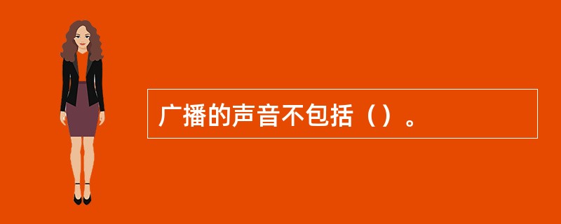 广播的声音不包括（）。